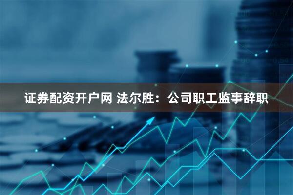 证券配资开户网 法尔胜：公司职工监事辞职