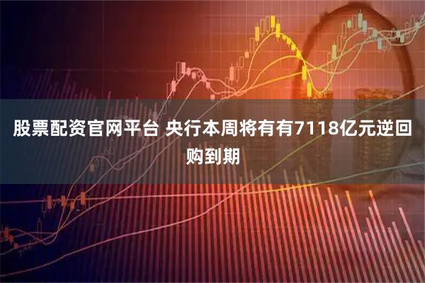 股票配资官网平台 央行本周将有有7118亿元逆回购到期