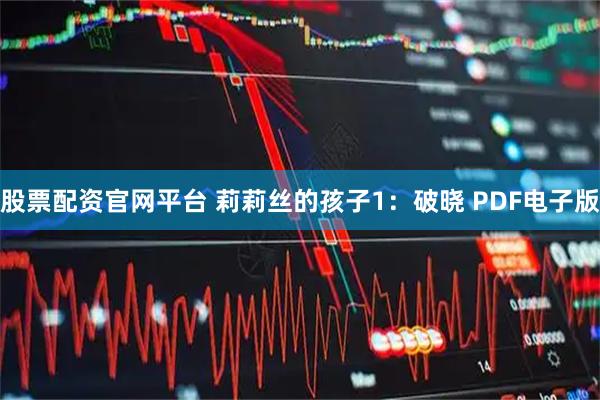 股票配资官网平台 莉莉丝的孩子1：破晓 PDF电子版