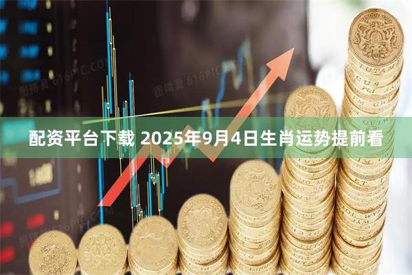 配资平台下载 2025年9月4日生肖运势提前看