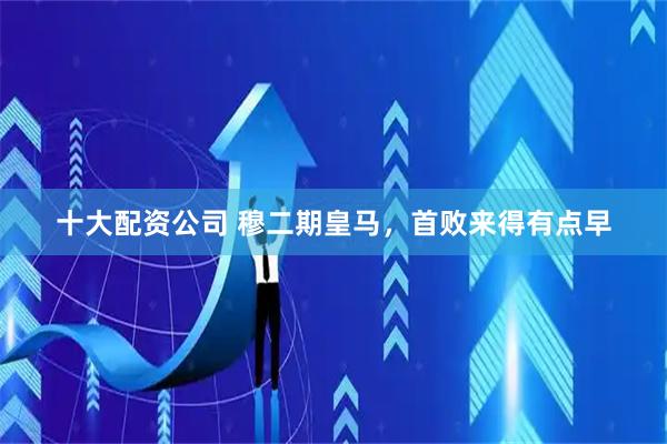 十大配资公司 穆二期皇马，首败来得有点早
